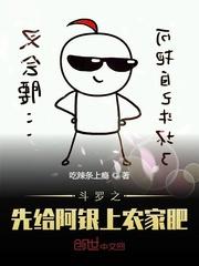 斗罗之先给阿银上农家肥斗罗大陆之推倒阿银封面
